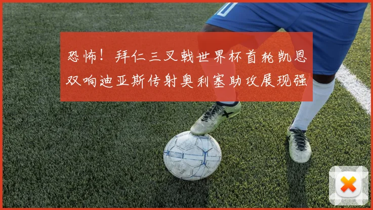 恐怖！拜仁三叉戟世界杯首轮凯恩双响迪亚斯传射奥利塞助攻展现强大实力