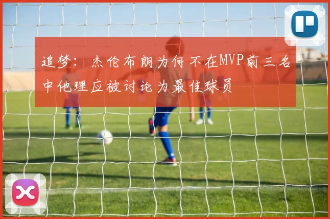 追梦：杰伦布朗为何不在MVP前三名中他理应被讨论为最佳球员