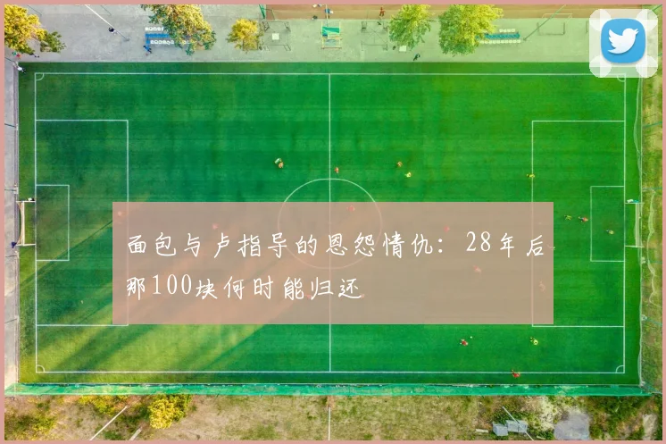 面包与卢指导的恩怨情仇：28年后那100块何时能归还