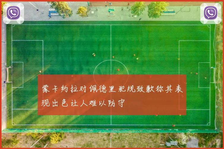 蒙卡约拉对佩德里犯规致歉称其表现出色让人难以防守