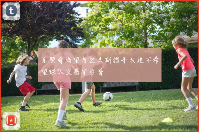 东契奇渴望与里夫斯携手共进不希望球队交易字母哥