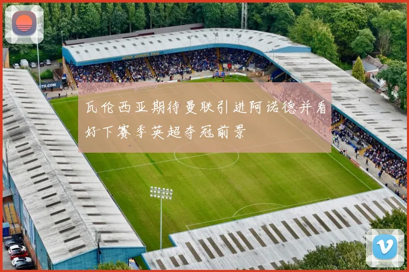 瓦伦西亚期待曼联引进阿诺德并看好下赛季英超夺冠前景