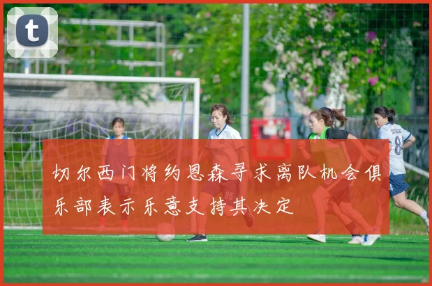 切尔西门将约恩森寻求离队机会俱乐部表示乐意支持其决定