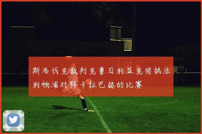 斯洛伐克裁判克鲁日利亚克将执法利物浦对阵卡拉巴赫的比赛