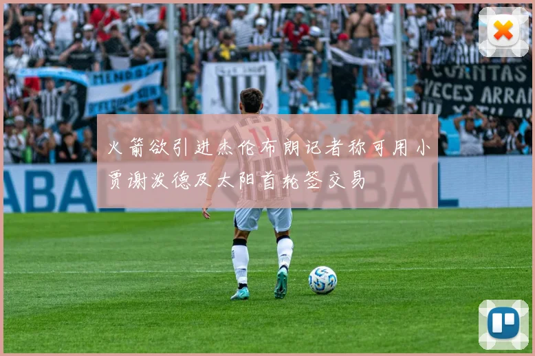 火箭欲引进杰伦布朗记者称可用小贾谢泼德及太阳首轮签交易